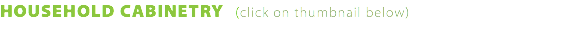HOUSEHOLD CABINETRY (click on thumbnail below)